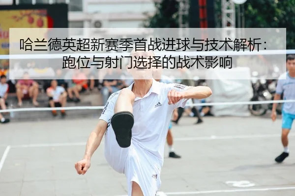 哈兰德英超新赛季首战进球与技术解析：跑位与射门选择的战术影响