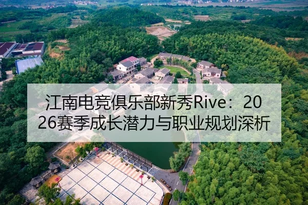 江南电竞俱乐部新秀Rive：2026赛季成长潜力与职业规划深析（MKSPORT）